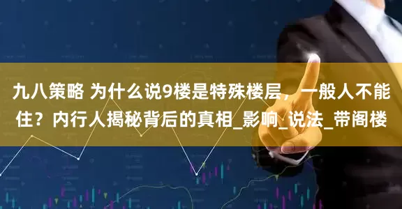 九八策略 为什么说9楼是特殊楼层，一般人不能住？内行人揭秘背后的真相_影响_说法_带阁楼
