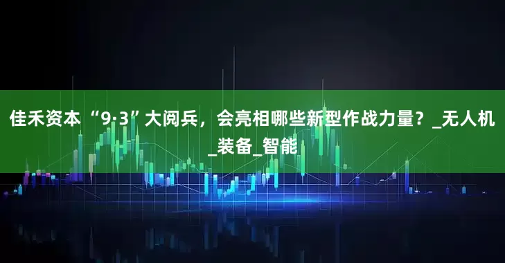 佳禾资本 “9·3”大阅兵，会亮相哪些新型作战力量？_无人机_装备_智能
