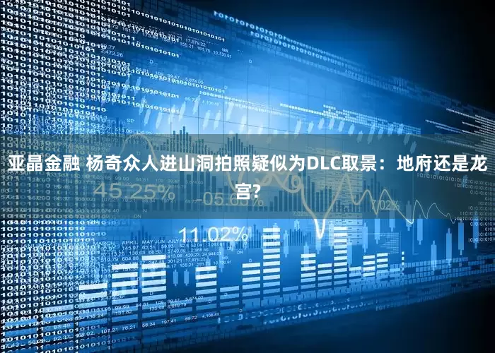 亚晶金融 杨奇众人进山洞拍照疑似为DLC取景：地府还是龙宫?
