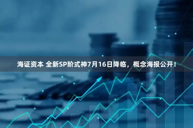 海证资本 全新SP阶式神7月16日降临，概念海报公开！