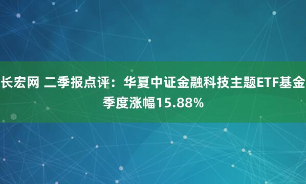长宏网 二季报点评：华夏中证金融科技主题ETF基金季度涨幅15.88%
