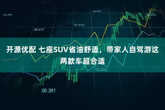 开源优配 七座SUV省油舒适，带家人自驾游这两款车超合适