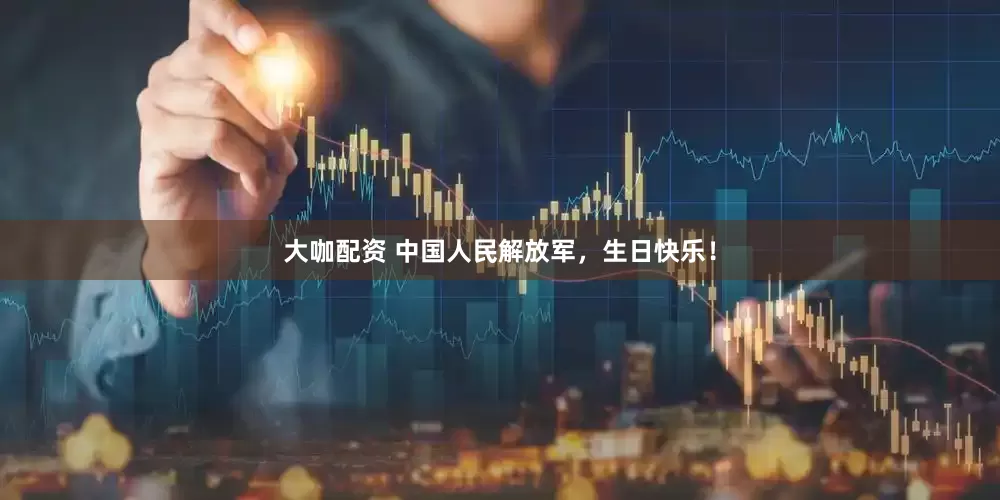 大咖配资 中国人民解放军，生日快乐！