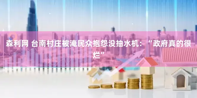 森利网 台南村庄被淹民众抱怨没抽水机：“政府真的很烂”