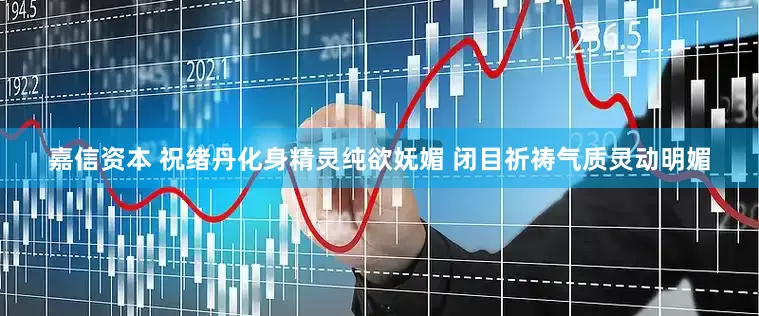 嘉信资本 祝绪丹化身精灵纯欲妩媚 闭目祈祷气质灵动明媚
