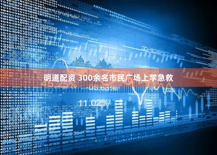明道配资 300余名市民广场上学急救