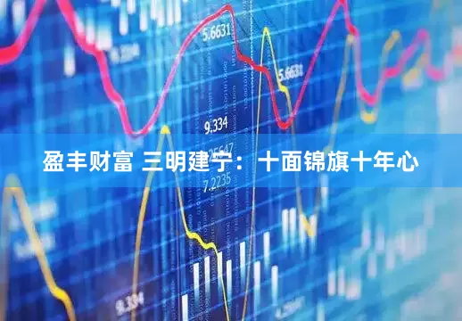 盈丰财富 三明建宁：十面锦旗十年心