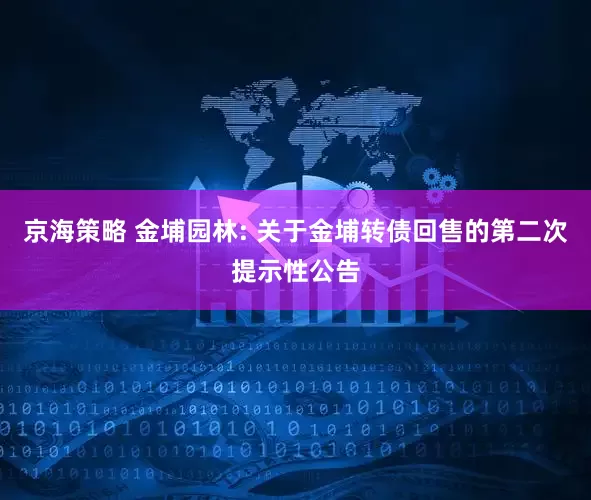京海策略 金埔园林: 关于金埔转债回售的第二次提示性公告