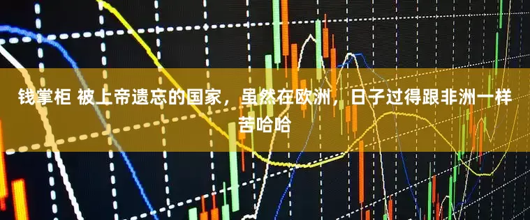 钱掌柜 被上帝遗忘的国家，虽然在欧洲，日子过得跟非洲一样苦哈哈